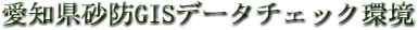 愛知県砂防GISデータチェック環境